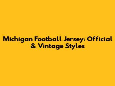 Michigan Football Jersey: Official & Vintage Styles