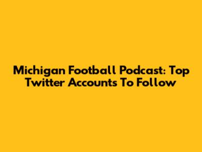 Michigan Football Podcast: Top Twitter Accounts To Follow