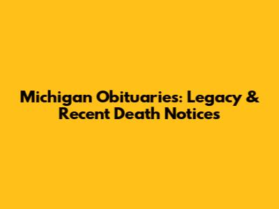 Michigan Obituaries: Legacy & Recent Death Notices