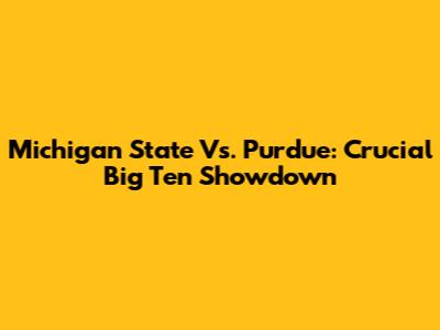 Michigan State Vs. Purdue: Crucial Big Ten Showdown