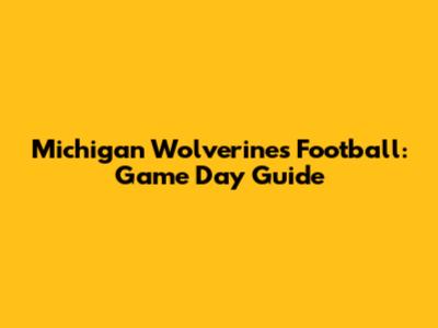 Michigan Wolverines Football: Game Day Guide