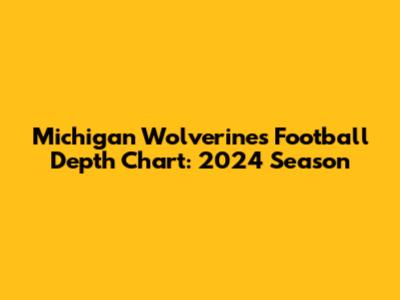 Michigan Wolverines Football Depth Chart: 2024 Season