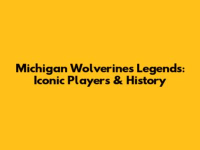 Michigan Wolverines Legends: Iconic Players & History