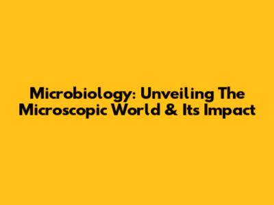 Microbiology: Unveiling The Microscopic World & Its Impact