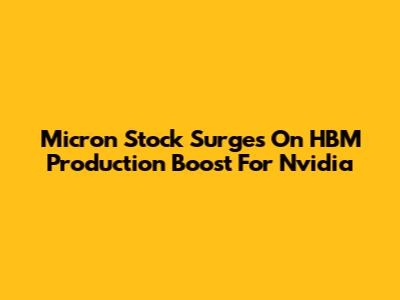Micron Stock Surges On HBM Production Boost For Nvidia