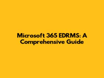 Microsoft 365 EDRMS: A Comprehensive Guide