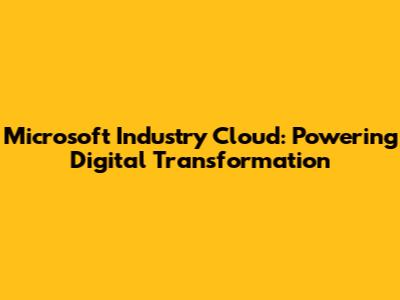 Microsoft Industry Cloud: Powering Digital Transformation