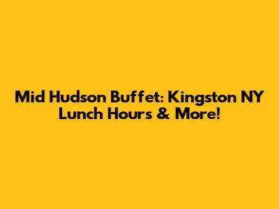 Mid Hudson Buffet: Kingston NY Lunch Hours & More!