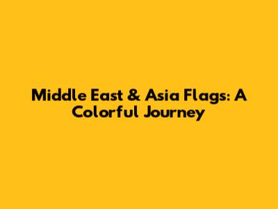 Middle East & Asia Flags: A Colorful Journey