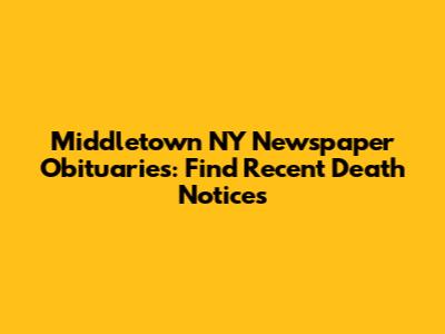 Middletown NY Newspaper Obituaries: Find Recent Death Notices