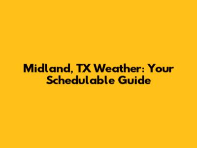 Midland, TX Weather: Your Schedulable Guide