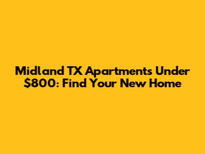 Midland TX Apartments Under $800: Find Your New Home