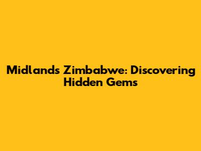 Midlands Zimbabwe: Discovering Hidden Gems