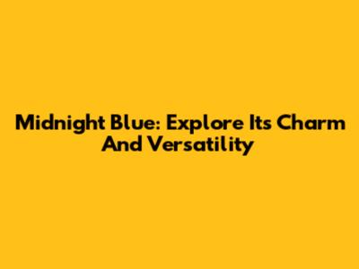Midnight Blue: Explore Its Charm And Versatility