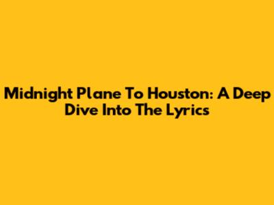 Midnight Plane To Houston: A Deep Dive Into The Lyrics
