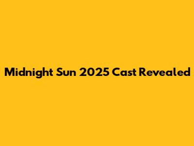 Midnight Sun 2025 Cast Revealed