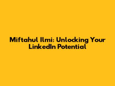 Miftahul Ilmi: Unlocking Your LinkedIn Potential