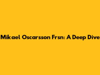 Mikael Oscarsson Frsn: A Deep Dive