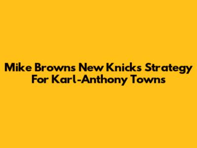 Mike Brown's New Knicks Strategy For Karl-Anthony Towns