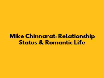 Mike Chinnarat: Relationship Status & Romantic Life