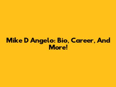 Mike D Angelo: Bio, Career, And More!