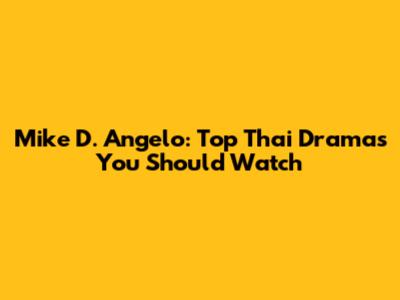 Mike D. Angelo: Top Thai Dramas You Should Watch