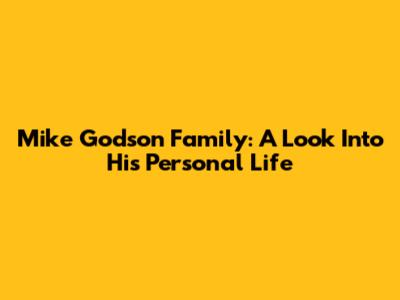 Mike Godson Family: A Look Into His Personal Life