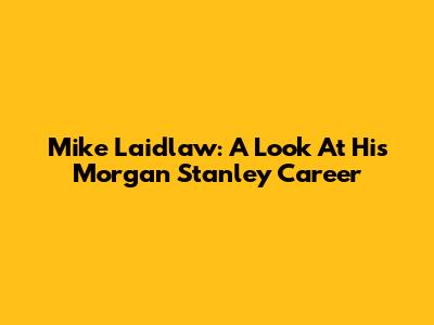 Mike Laidlaw: A Look At His Morgan Stanley Career