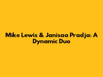 Mike Lewis & Janisaa Pradja: A Dynamic Duo