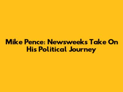Mike Pence: Newsweek's Take On His Political Journey