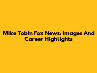 Mike Tobin Fox News: Images And Career Highlights
