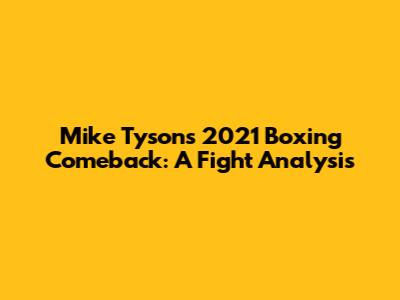 Mike Tyson's 2021 Boxing Comeback: A Fight Analysis