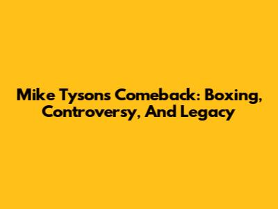 Mike Tyson's Comeback: Boxing, Controversy, And Legacy