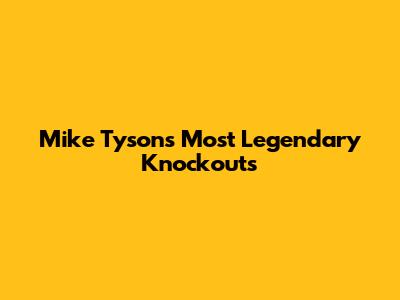 Mike Tyson's Most Legendary Knockouts