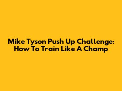 Mike Tyson Push Up Challenge: How To Train Like A Champ