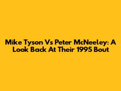Mike Tyson Vs Peter McNeeley: A Look Back At Their 1995 Bout
