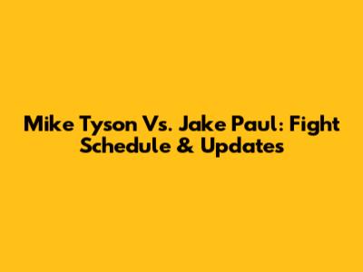 Mike Tyson Vs. Jake Paul: Fight Schedule & Updates