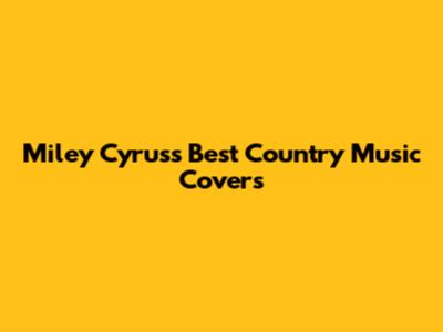 Miley Cyrus's Best Country Music Covers