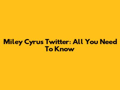Miley Cyrus Twitter: All You Need To Know