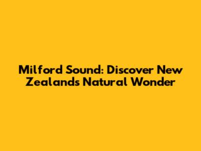 Milford Sound: Discover New Zealand's Natural Wonder