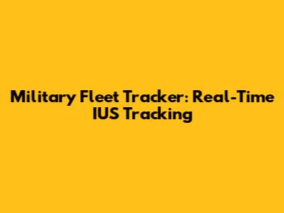 Military Fleet Tracker: Real-Time IUS Tracking