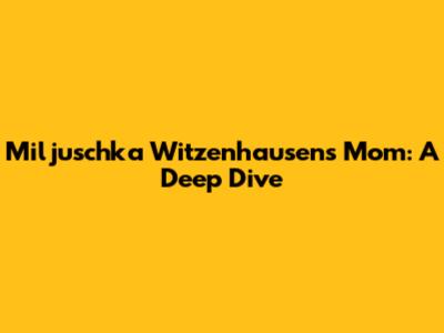 Miljuschka Witzenhausen's Mom: A Deep Dive