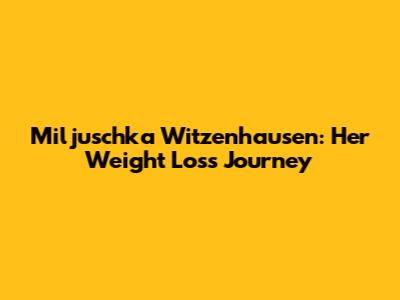 Miljuschka Witzenhausen: Her Weight Loss Journey