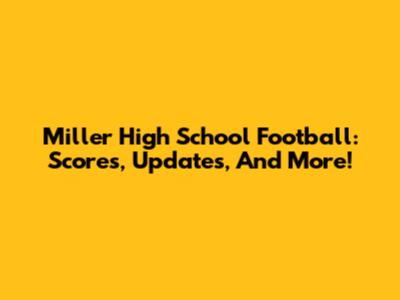 Miller High School Football: Scores, Updates, And More!