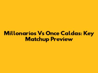 Millonarios Vs Once Caldas: Key Matchup Preview