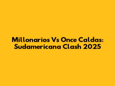 Millonarios Vs Once Caldas: Sudamericana Clash 2025