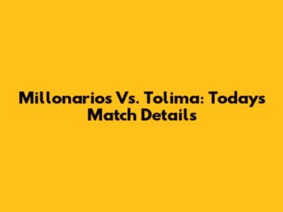 Millonarios Vs. Tolima: Today's Match Details