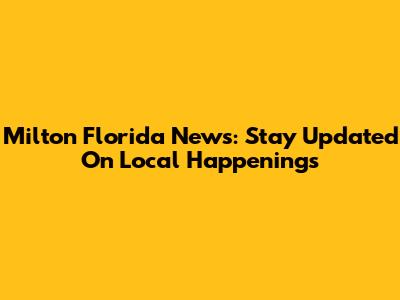 Milton Florida News: Stay Updated On Local Happenings