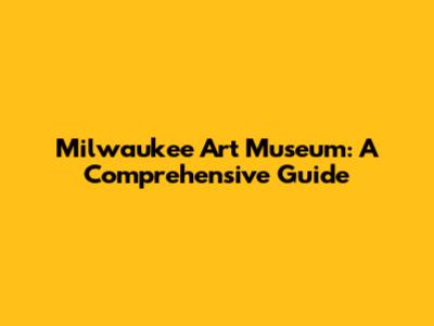 Milwaukee Art Museum: A Comprehensive Guide