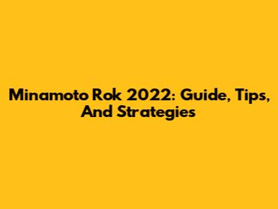 Minamoto Rok 2022: Guide, Tips, And Strategies